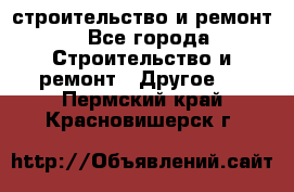 строительство и ремонт - Все города Строительство и ремонт » Другое   . Пермский край,Красновишерск г.